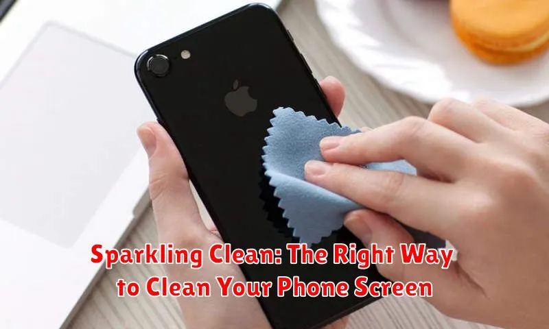 Sparkling Clean: The Right Way to Clean Your Phone Screen